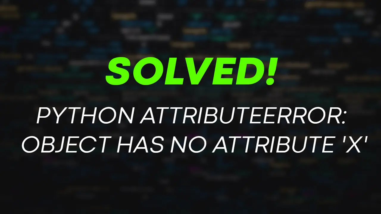 [Solved] Python AttributeError: object has no attribute 'X'